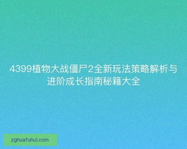 4399植物大战僵尸2全新玩法策略解析与进阶成长指南秘籍大全