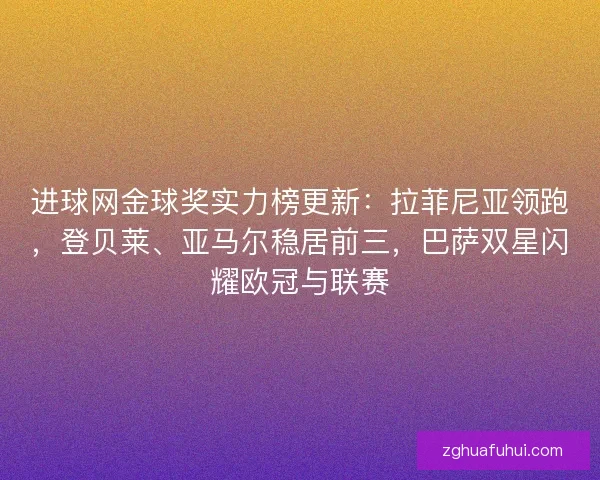 进球网金球奖实力榜更新：拉菲尼亚领跑，登贝莱、亚马尔稳居前三，巴萨双星闪耀欧冠与联赛