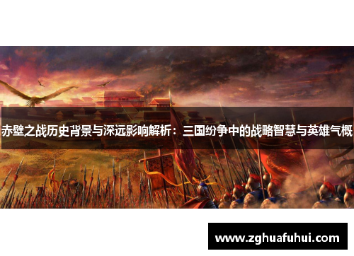 赤壁之战历史背景与深远影响解析：三国纷争中的战略智慧与英雄气概