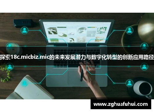 探索18c.micbiz.mic的未来发展潜力与数字化转型的创新应用路径